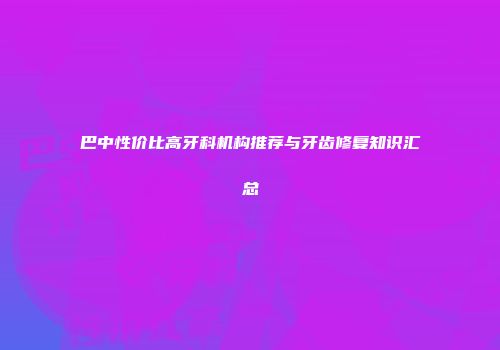 巴中性价比高牙科机构推荐与牙齿修复知识汇总