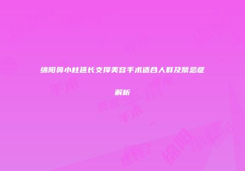 绵阳鼻小柱延长支撑美容手术适合人群及禁忌症解析