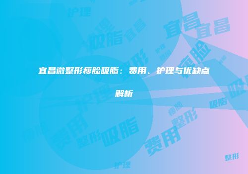 宜昌微整形瘦脸吸脂：费用、护理与优缺点解析