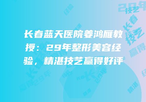 长春蓝天医院姜鸿雁教授：29年整形美容经验，精湛技艺赢得好评