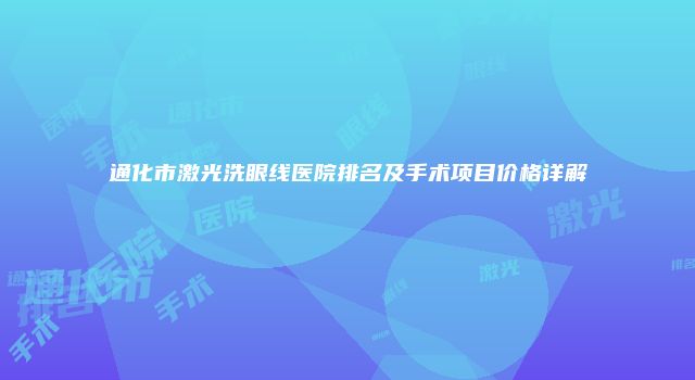 通化市激光洗眼线医院排名及手术项目价格详解