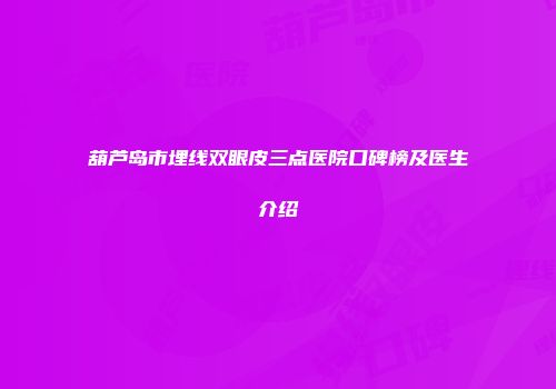 葫芦岛市埋线双眼皮三点医院口碑榜及医生介绍