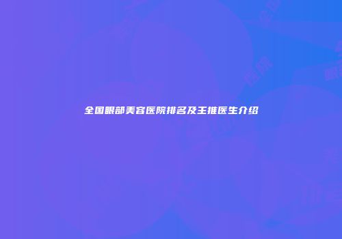 全国眼部美容医院排名及主推医生介绍