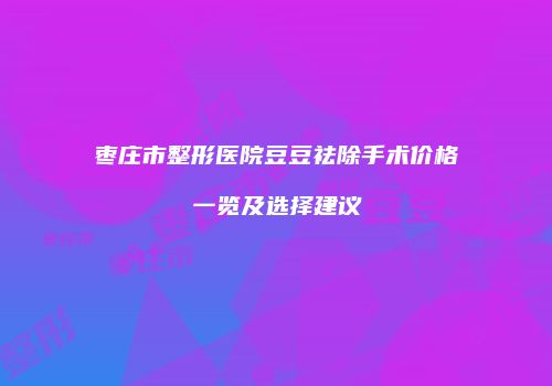 枣庄市整形医院豆豆祛除手术价格一览及选择建议