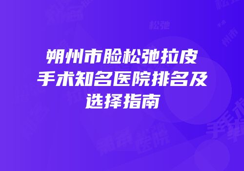 朔州市脸松弛拉皮手术知名医院排名及选择指南
