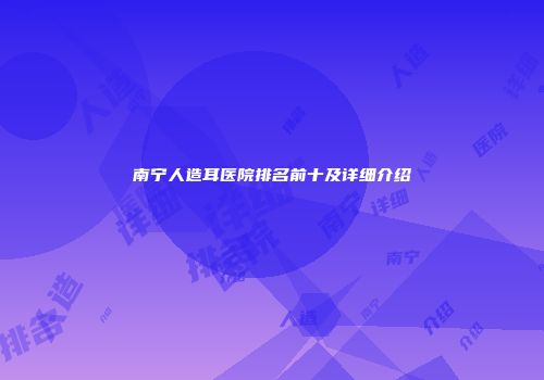 南宁人造耳医院排名前十及详细介绍