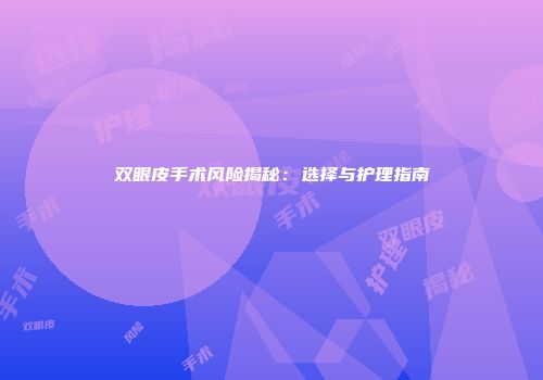 双眼皮手术风险揭秘：选择与护理指南