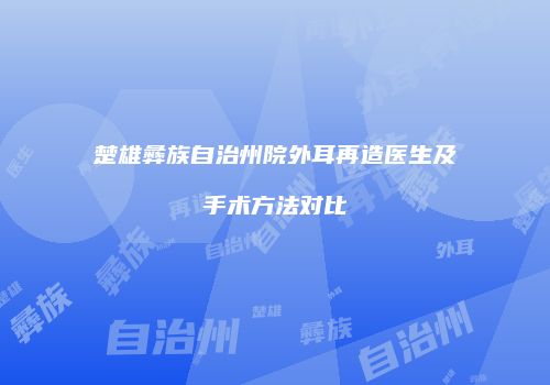 楚雄彝族自治州院外耳再造医生及手术方法对比
