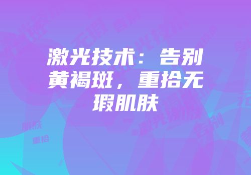 激光技术：告别黄褐斑，重拾无瑕肌肤