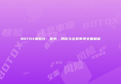 BOTOX瘦脸针：优势、风险与注意事项全面解析