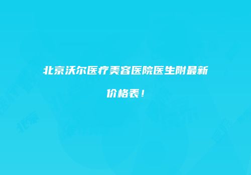 北京沃尔医疗美容医院医生附最新价格表！