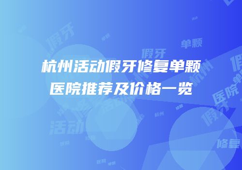 杭州活动假牙修复单颗医院推荐及价格一览