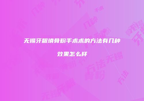 无锡牙龈填骨粉手术术的方法有几种效果怎么样