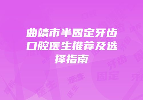 曲靖市半固定牙齿口腔医生推荐及选择指南