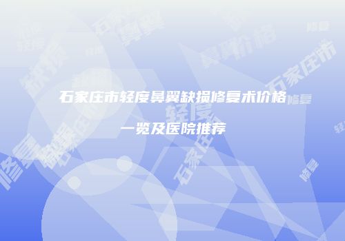 石家庄市轻度鼻翼缺损修复术价格一览及医院推荐