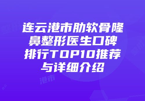 连云港市肋软骨隆鼻整形医生口碑排行TOP10推荐与详细介绍