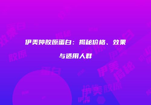 伊美婷胶原蛋白：揭秘价格、效果与适用人群