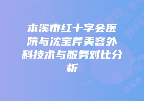 本溪市红十字会医院与沈宝芹美容外科技术与服务对比分析