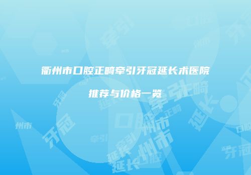衢州市口腔正畸牵引牙冠延长术医院推荐与价格一览