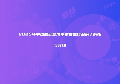 2025年中国眼部整形手术医生排名前十解析与介绍