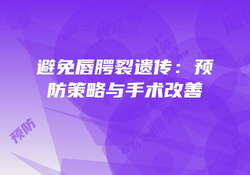 避免唇腭裂遗传：预防策略与手术改善