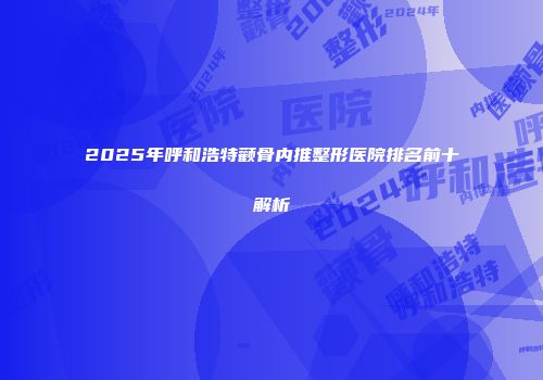 2025年呼和浩特颧骨内推整形医院排名前十解析