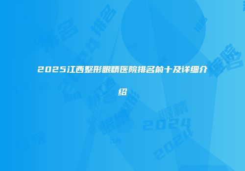 2025江西整形眼精医院排名前十及详细介绍