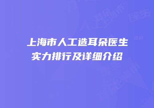 上海市人工造耳朵医生实力排行及详细介绍