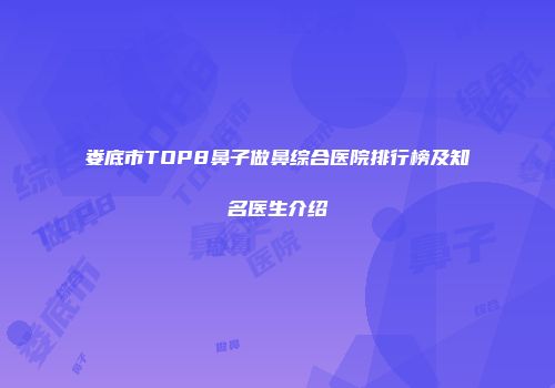 娄底市TOP8鼻子做鼻综合医院排行榜及知名医生介绍