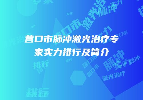 营口市脉冲激光治疗专家实力排行及简介