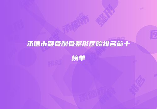 承德市颧骨削骨整形医院排名前十榜单