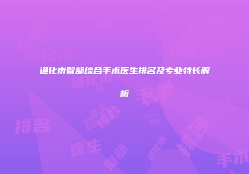 通化市臀部综合手术医生排名及专业特长解析