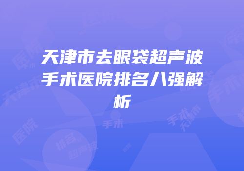 天津市去眼袋超声波手术医院排名八强解析