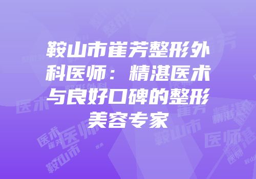 鞍山市崔芳整形外科医师：精湛医术与良好口碑的整形美容专家