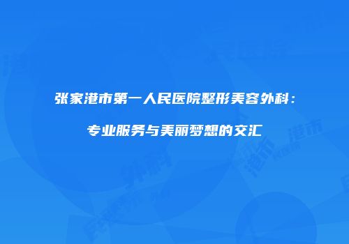 张家港市第一人民医院整形美容外科：专业服务与美丽梦想的交汇