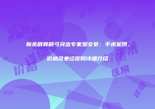 新余颧骨颧弓突出专家邹文豪：手术案例、价格及坐诊医院详细介绍