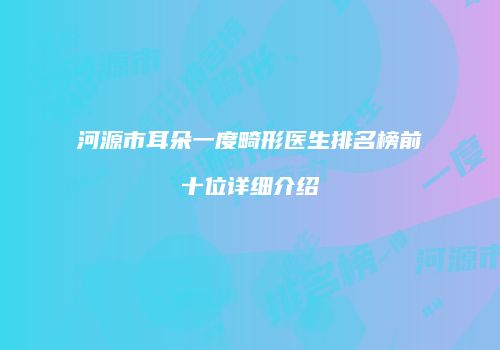 河源市耳朵一度畸形医生排名榜前十位详细介绍