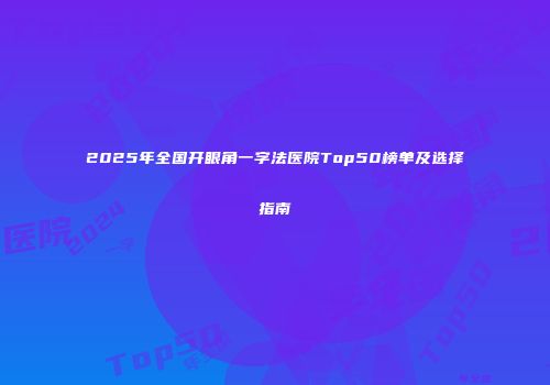 2025年全国开眼角一字法医院Top50榜单及选择指南