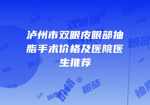 泸州市双眼皮眼部抽脂手术价格及医院医生推荐