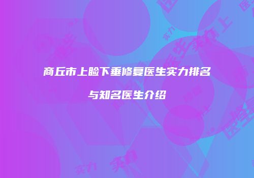 商丘市上睑下垂修复医生实力排名与知名医生介绍