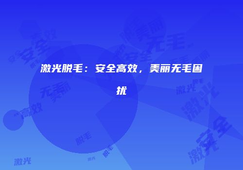 激光脱毛：安全高效，美丽无毛困扰