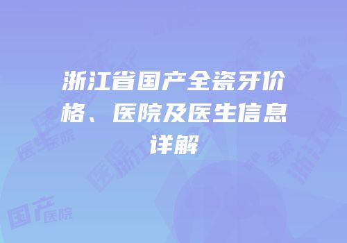 浙江省国产全瓷牙价格、医院及医生信息详解