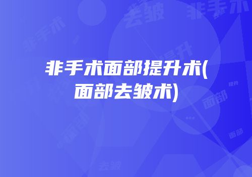 非手术面部提升术(面部去皱术)