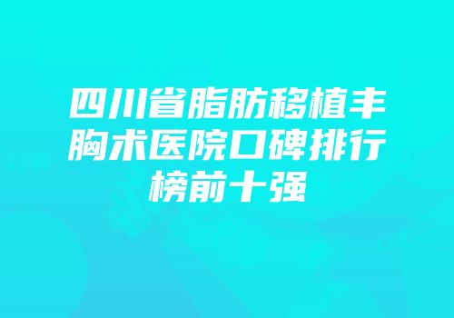 四川省脂肪移植丰胸术医院口碑排行榜前十强