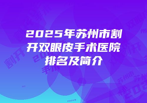 2025年苏州市割开双眼皮手术医院排名及简介