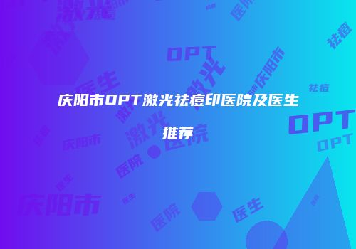 庆阳市OPT激光祛痘印医院及医生推荐