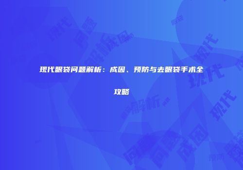 现代眼袋问题解析：成因、预防与去眼袋手术全攻略
