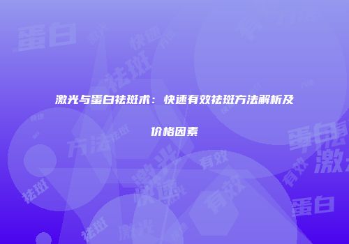 激光与蛋白祛斑术：快速有效祛斑方法解析及价格因素
