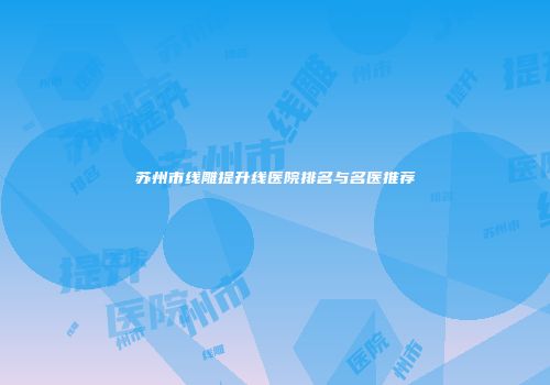 苏州市线雕提升线医院排名与名医推荐