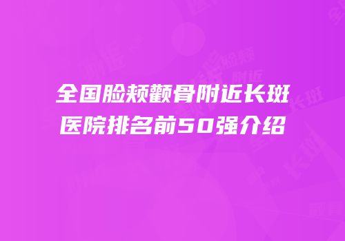 全国脸颊颧骨附近长斑医院排名前50强介绍